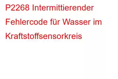 P2268 Intermittierender Fehlercode für Wasser im Kraftstoffsensorkreis