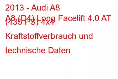 2013 - Audi A8
A8 (D4) Long Facelift 4.0 AT (435 PS) 4x4 Kraftstoffverbrauch und technische Daten