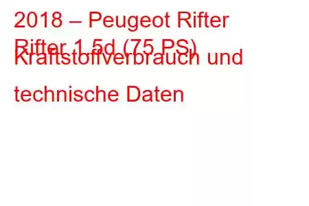 2018 – Peugeot Rifter
Rifter 1.5d (75 PS) Kraftstoffverbrauch und technische Daten