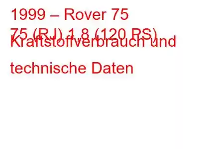 1999 – Rover 75
75 (RJ) 1,8 (120 PS) Kraftstoffverbrauch und technische Daten