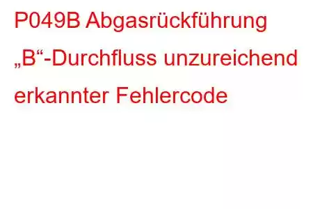 P049B Abgasrückführung „B“-Durchfluss unzureichend erkannter Fehlercode