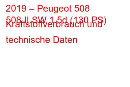 2019 – Peugeot 508
508 II SW 1.5d (130 PS) Kraftstoffverbrauch und technische Daten