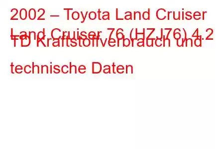 2002 – Toyota Land Cruiser
Land Cruiser 76 (HZJ76) 4.2 TD Kraftstoffverbrauch und technische Daten