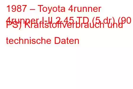 1987 – Toyota 4runner
4runner I-II 2.45 TD (5 dr) (90 PS) Kraftstoffverbrauch und technische Daten