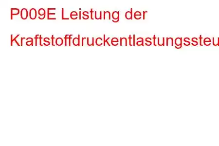 P009E Leistung der Kraftstoffdruckentlastungssteuerung/Störungscode