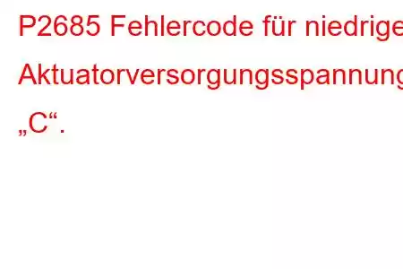 P2685 Fehlercode für niedrige Aktuatorversorgungsspannung „C“.