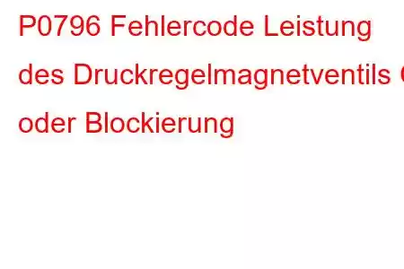 P0796 Fehlercode Leistung des Druckregelmagnetventils C oder Blockierung