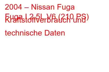 2004 – Nissan Fuga
Fuga I 2,5L V6 (210 PS) Kraftstoffverbrauch und technische Daten