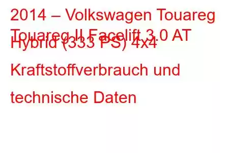 2014 – Volkswagen Touareg
Touareg II Facelift 3.0 AT Hybrid (333 PS) 4x4 Kraftstoffverbrauch und technische Daten