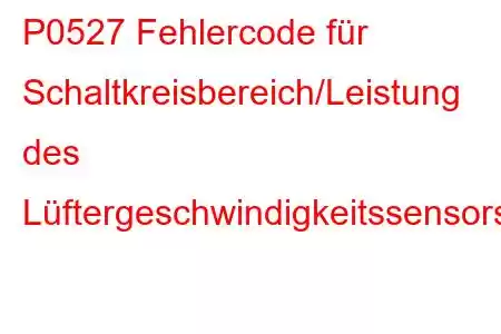 P0527 Fehlercode für Schaltkreisbereich/Leistung des Lüftergeschwindigkeitssensors