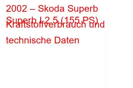 2002 – Skoda Superb
Superb I 2.5 (155 PS) Kraftstoffverbrauch und technische Daten