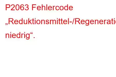 P2063 Fehlercode „Reduktionsmittel-/Regenerationsversorgungssteuerkreis niedrig“.