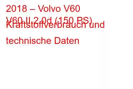 2018 – Volvo V60
V60 II 2.0d (150 PS) Kraftstoffverbrauch und technische Daten