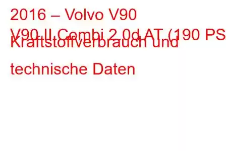 2016 – Volvo V90
V90 II Combi 2.0d AT (190 PS) Kraftstoffverbrauch und technische Daten