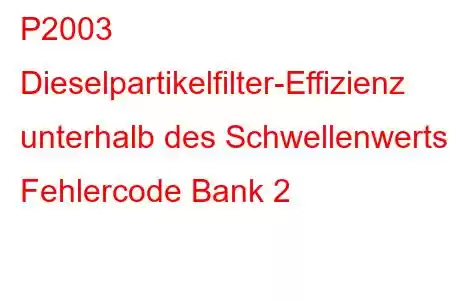 P2003 Dieselpartikelfilter-Effizienz unterhalb des Schwellenwerts, Fehlercode Bank 2