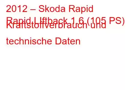 2012 – Skoda Rapid
Rapid LIftback 1.6 (105 PS) Kraftstoffverbrauch und technische Daten