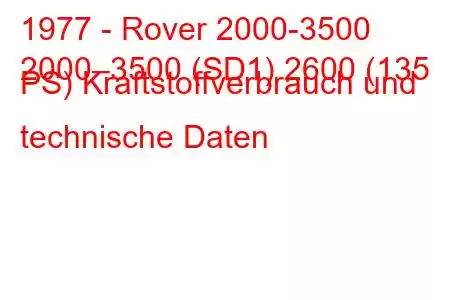 1977 - Rover 2000-3500
2000–3500 (SD1) 2600 (135 PS) Kraftstoffverbrauch und technische Daten