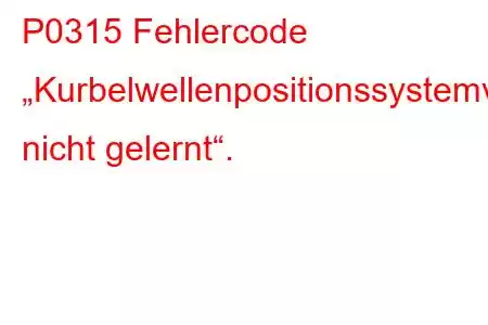 P0315 Fehlercode „Kurbelwellenpositionssystemvariation nicht gelernt“.