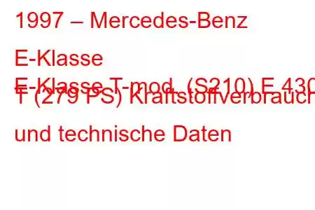 1997 – Mercedes-Benz E-Klasse
E-Klasse T-mod. (S210) E 430 T (279 PS) Kraftstoffverbrauch und technische Daten