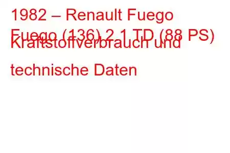 1982 – Renault Fuego
Fuego (136) 2.1 TD (88 PS) Kraftstoffverbrauch und technische Daten