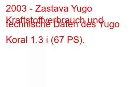 2003 - Zastava Yugo
Kraftstoffverbrauch und technische Daten des Yugo Koral 1.3 i (67 PS).