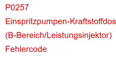 P0257 Einspritzpumpen-Kraftstoffdosierungssteuerung (B-Bereich/Leistungsinjektor) Fehlercode