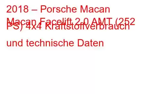 2018 – Porsche Macan
Macan Facelift 2.0 AMT (252 PS) 4x4 Kraftstoffverbrauch und technische Daten