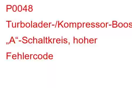 P0048 Turbolader-/Kompressor-Boost-Steuerung „A“-Schaltkreis, hoher Fehlercode