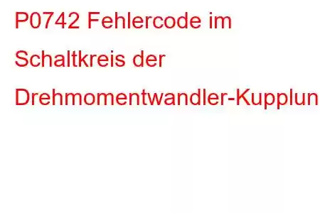 P0742 Fehlercode im Schaltkreis der Drehmomentwandler-Kupplung