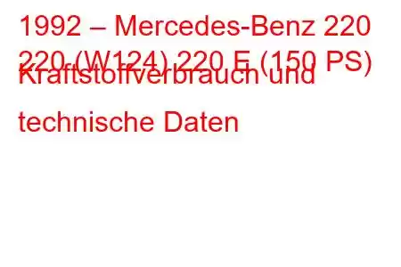 1992 – Mercedes-Benz 220
220 (W124) 220 E (150 PS) Kraftstoffverbrauch und technische Daten