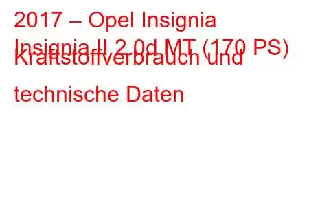 2017 – Opel Insignia
Insignia II 2.0d MT (170 PS) Kraftstoffverbrauch und technische Daten