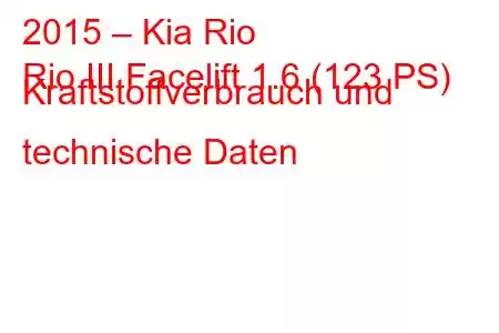 2015 – Kia Rio
Rio III Facelift 1.6 (123 PS) Kraftstoffverbrauch und technische Daten