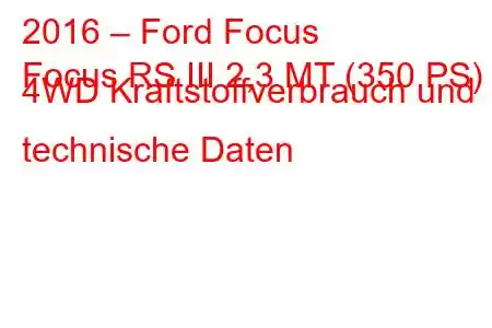 2016 – Ford Focus
Focus RS III 2,3 MT (350 PS) 4WD Kraftstoffverbrauch und technische Daten