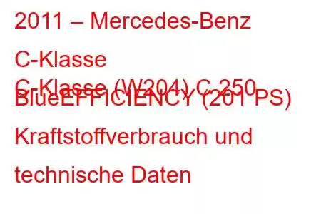 2011 – Mercedes-Benz C-Klasse
C-Klasse (W204) C 250 BlueEFFICIENCY (201 PS) Kraftstoffverbrauch und technische Daten