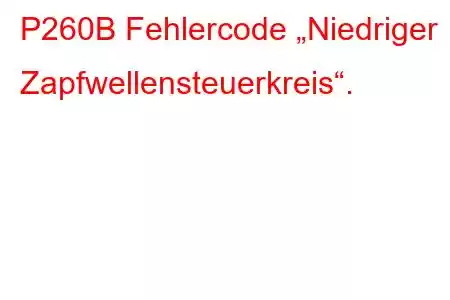 P260B Fehlercode „Niedriger Zapfwellensteuerkreis“.