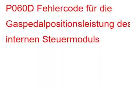 P060D Fehlercode für die Gaspedalpositionsleistung des internen Steuermoduls