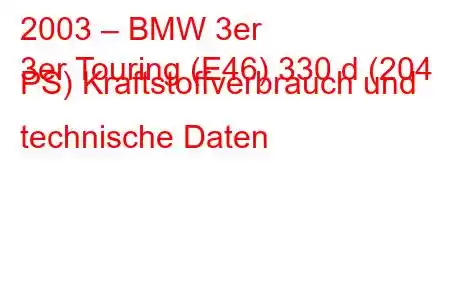 2003 – BMW 3er
3er Touring (E46) 330 d (204 PS) Kraftstoffverbrauch und technische Daten