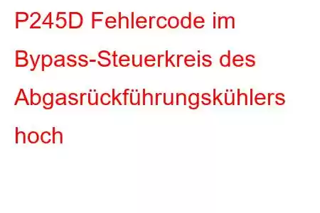 P245D Fehlercode im Bypass-Steuerkreis des Abgasrückführungskühlers hoch