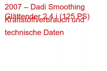 2007 – Dadi Smoothing
Glättender 2,4 i (125 PS) Kraftstoffverbrauch und technische Daten