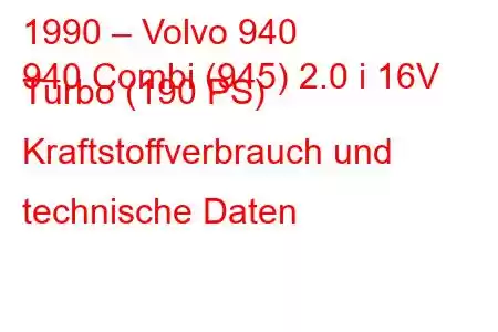 1990 – Volvo 940
940 Combi (945) 2.0 i 16V Turbo (190 PS) Kraftstoffverbrauch und technische Daten