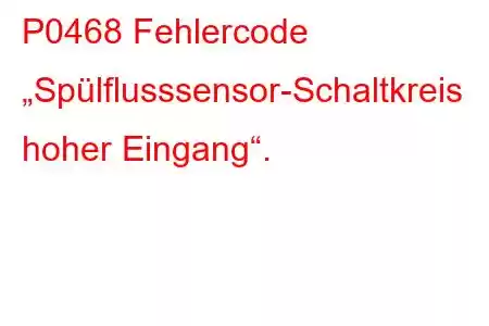 P0468 Fehlercode „Spülflusssensor-Schaltkreis hoher Eingang“.