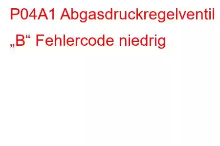 P04A1 Abgasdruckregelventil „B“ Fehlercode niedrig