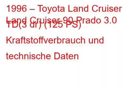 1996 – Toyota Land Cruiser
Land Cruiser 90 Prado 3.0 TD(3 dr) (125 PS) Kraftstoffverbrauch und technische Daten