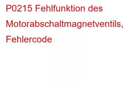 P0215 Fehlfunktion des Motorabschaltmagnetventils, Fehlercode