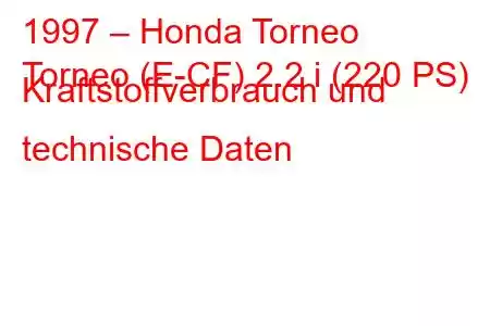 1997 – Honda Torneo
Torneo (E-CF) 2.2 i (220 PS) Kraftstoffverbrauch und technische Daten