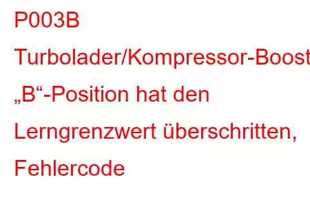 P003B Turbolader/Kompressor-Boost-Steuerung „B“-Position hat den Lerngrenzwert überschritten, Fehlercode