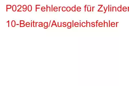 P0290 Fehlercode für Zylinder 10-Beitrag/Ausgleichsfehler