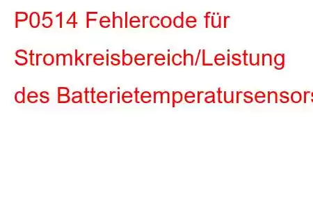 P0514 Fehlercode für Stromkreisbereich/Leistung des Batterietemperatursensors