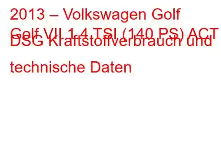 2013 – Volkswagen Golf
Golf VII 1.4 TSI (140 PS) ACT DSG Kraftstoffverbrauch und technische Daten