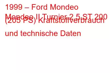 1999 – Ford Mondeo
Mondeo II Turnier 2.5 ST 200 (205 PS) Kraftstoffverbrauch und technische Daten